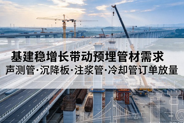 信州基建稳增长带动预埋监测管材需求，声测管、沉降板、注浆管订单持续放量